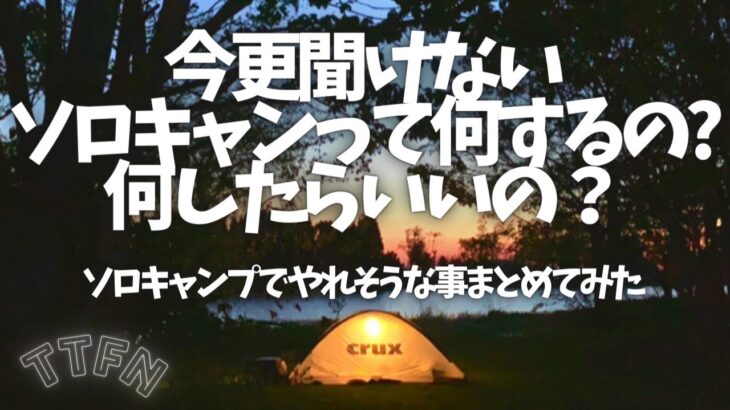 〝ソロキャンプって何するの？〟過ごし方、楽しみ方、暇の潰し方の一例をまとめてみた