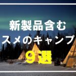 【キャンプ道具】世界最小ギア、大人気焚き火台、災害対策ギアetc.オススメのキャンプ道具９つをご紹介⛺