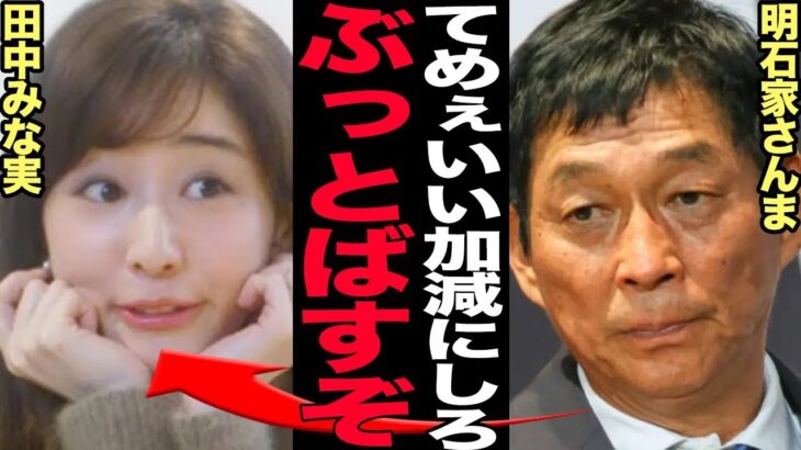 明石家さんまが田中みな実に生放送中に大激怒…放送事故となった発言の数々に言葉を失う！！芸能界の大御所たちが看過できなかった真相が…【芸能】