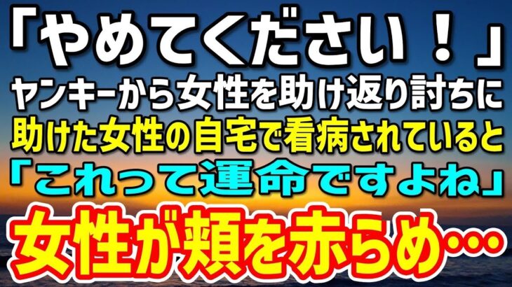 【感動する話】ヤンキーから女性を助け返り討ちにあった俺。仕事までクビになって踏んだり蹴ったり→助けた女性の自宅で看病されていると「これって運命ですよね」突然女性が頬を赤らめ…