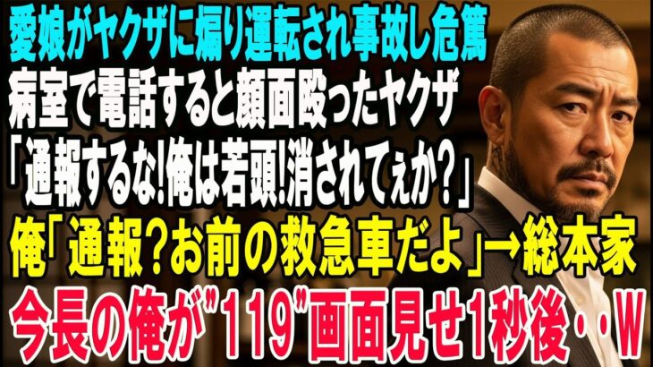【スカッと】愛娘がヤクザに煽り運転され事故し危篤に。病室で俺が電話すると顔面を殴ったヤクザ「通報するな！俺は若頭！消されてぇか？」俺「通報？お前の救急車だよ」→総本家会長の俺が