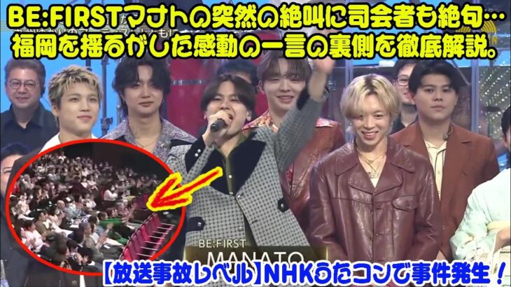 【BE:FIRST】【放送事故レベル】NHKうたコンで事件発生！BE:FIRSTマナトの突然の絶叫に司会者も絶句…福岡を揺るがした感動の一言の裏側を徹底解説。