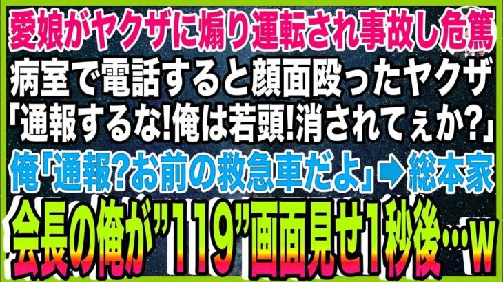 【スカッと】愛娘がヤクザに煽り運転され事故し危篤に。病室で俺が電話すると顔面を殴ったヤクザ「通報するな！俺は若頭！消されてぇか？」俺「通報？お前の救急車だよ」→総本家会長の俺が”119”画面見